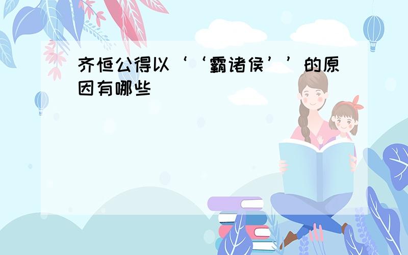 齐恒公得以‘‘霸诸侯’’的原因有哪些