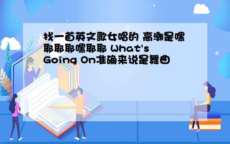 找一首英文歌女唱的 高潮是嘿耶耶耶嘿耶耶 What's Going On准确来说是舞曲