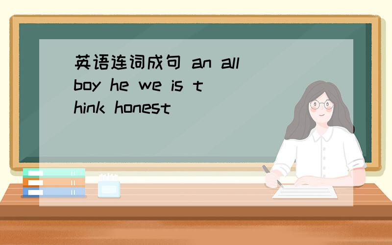 英语连词成句 an all boy he we is think honest