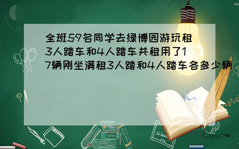 全班59名同学去绿博园游玩租3人踏车和4人踏车共租用了17辆刚坐满租3人踏和4人踏车各多少辆