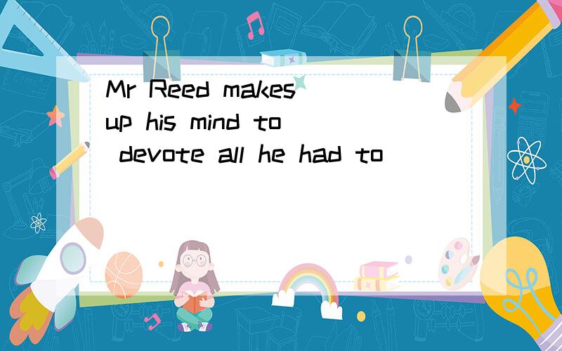 Mr Reed makes up his mind to devote all he had to ________some schools schools for poor children.A set up B setting up C have set up D having set up 选哪个?