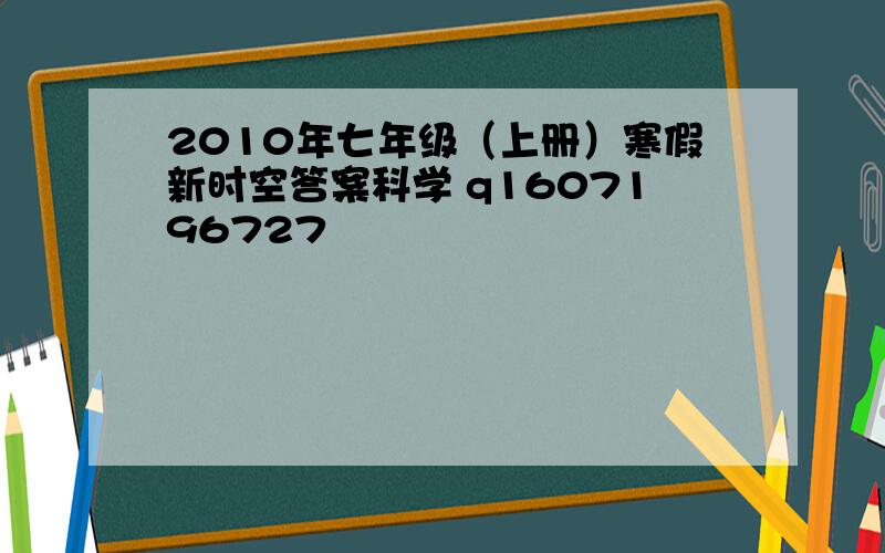 2010年七年级（上册）寒假新时空答案科学 q1607196727