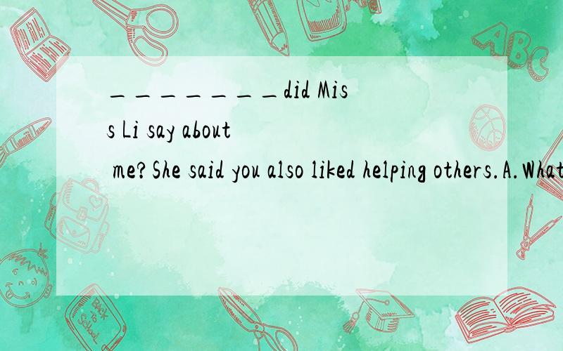 _______did Miss Li say about me?She said you also liked helping others.A.What another B.What otherC.Other what D.What else