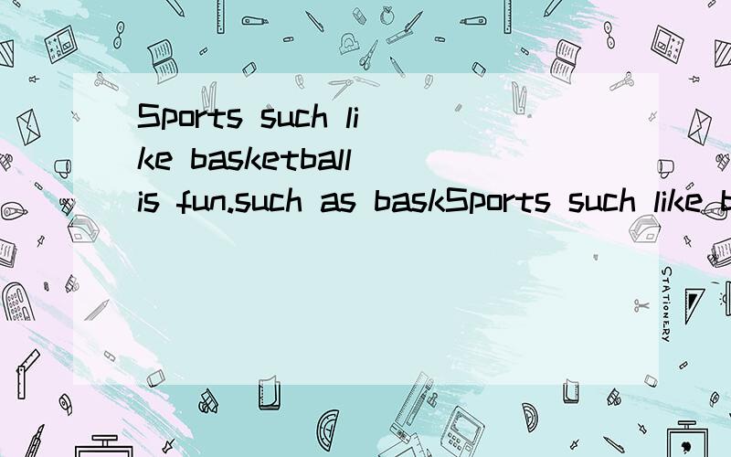 Sports such like basketball is fun.such as baskSports such like basketball is fun.such as basketball 作什么成分?