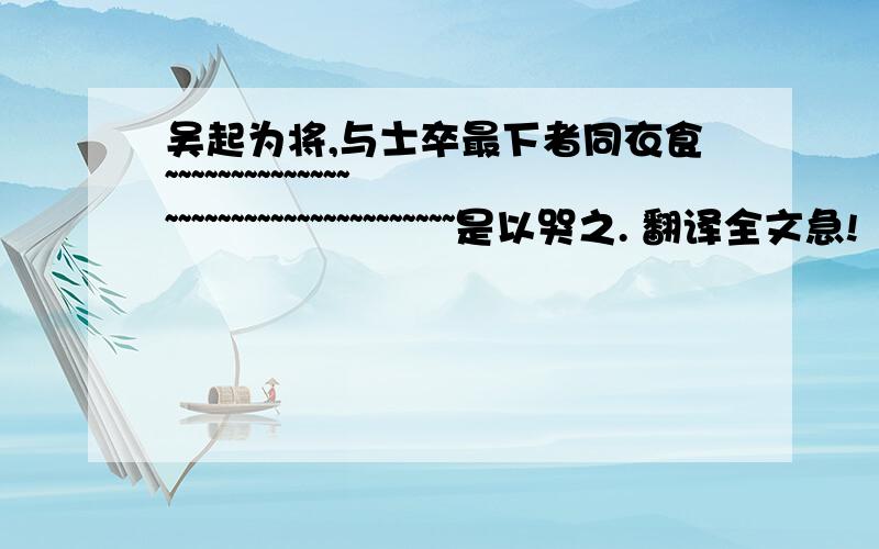 吴起为将,与士卒最下者同衣食~~~~~~~~~~~~~~~~~~~~~~~~~~~~~~~~~~~~是以哭之. 翻译全文急!