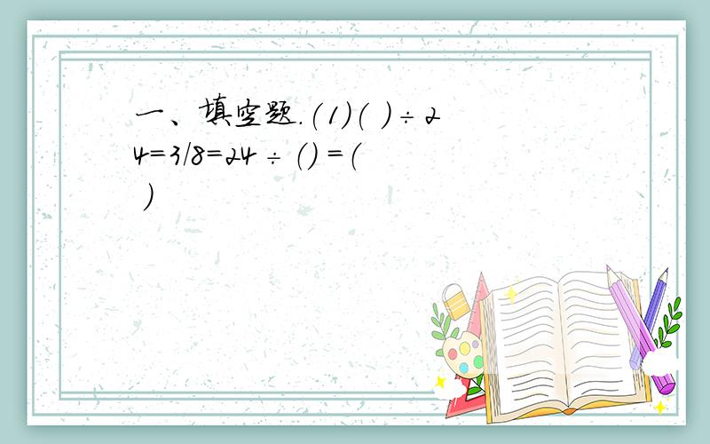 一、填空题.(1)( )÷24=3/8=24÷（） =（ )