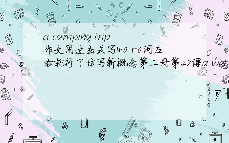 a camping trip作文用过去式写40 50词左右就行了仿写新概念第二册第27课a wet night也行反正是一次野营经历