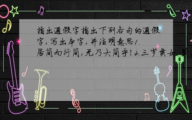 指出通假字指出下列各句的通假字,写出本字,并注明意思1.居简而行简,无乃大简乎?2.三岁贯女,莫我肯顾 3.寒暑易节,始一反焉 4.出门看火伴,火伴皆惊忙 5.毋内诸侯 6.君子性非异也,善假于物也