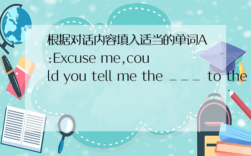 根据对话内容填入适当的单词A:Excuse me,could you tell me the ___ to the East Park?B:Certainly.Go down this street and ___ on the second turning ___ the right.Then walk on ___ you reach the end.You will find the park in front of you.A:How