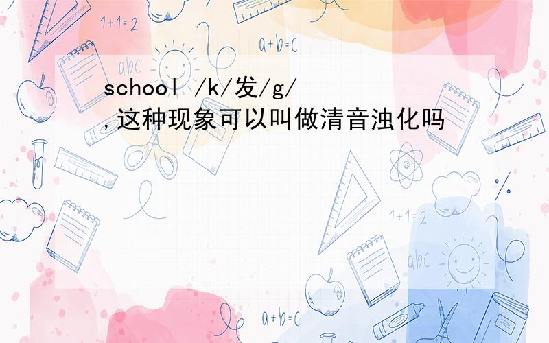 school /k/发/g/,这种现象可以叫做清音浊化吗