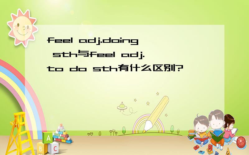 feel adj.doing sth与feel adj.to do sth有什么区别?