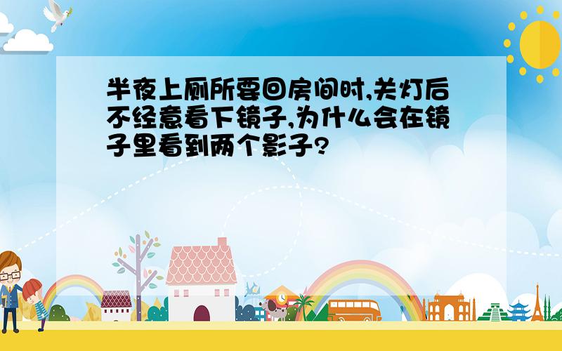 半夜上厕所要回房间时,关灯后不经意看下镜子,为什么会在镜子里看到两个影子?