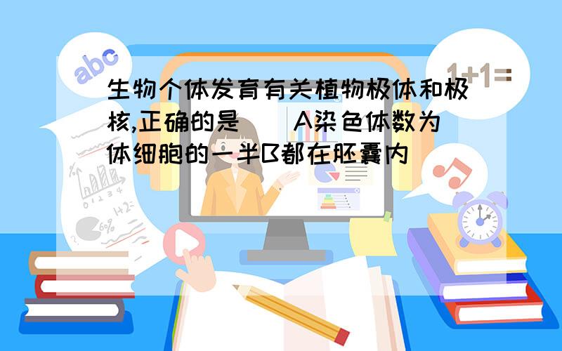 生物个体发育有关植物极体和极核,正确的是（）A染色体数为体细胞的一半B都在胚囊内