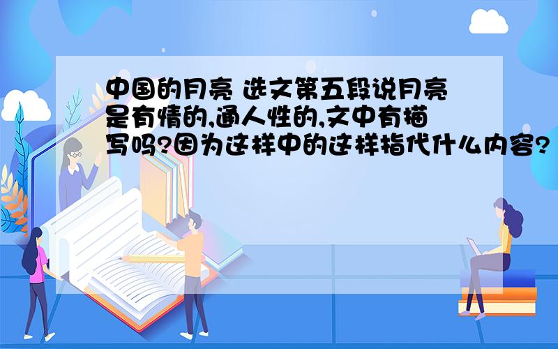 中国的月亮 选文第五段说月亮是有情的,通人性的,文中有描写吗?因为这样中的这样指代什么内容?