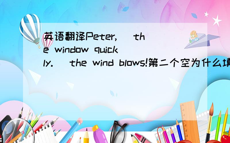 英语翻译Peter,_ the window quickly._ the wind blows!第二个空为什么填how?怎么翻译?