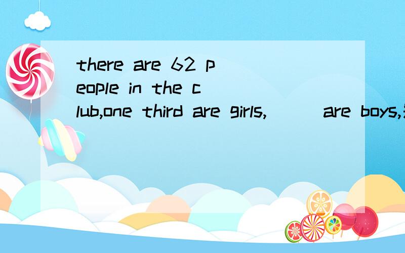 there are 62 people in the club,one third are girls,___are boys,是填the other,another还是the othersat weekends,some people usually stay at home,but____will go out.we study chinese,math english and some___subjects at school