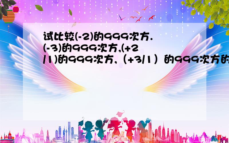 试比较(-2)的999次方.(-3)的999次方,(+2/1)的999次方,（+3/1）的999次方的大小