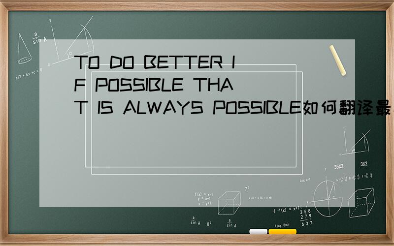 TO DO BETTER IF POSSIBLE THAT IS ALWAYS POSSIBLE如何翻译最恰当