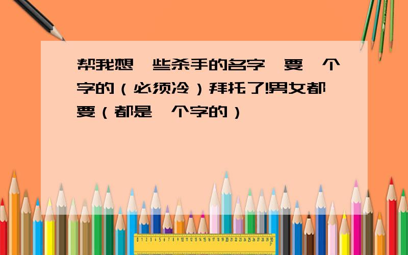 帮我想一些杀手的名字,要一个字的（必须冷）拜托了!男女都要（都是一个字的）