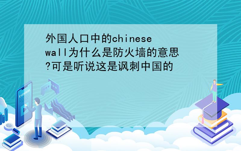 外国人口中的chinese wall为什么是防火墙的意思?可是听说这是讽刺中国的