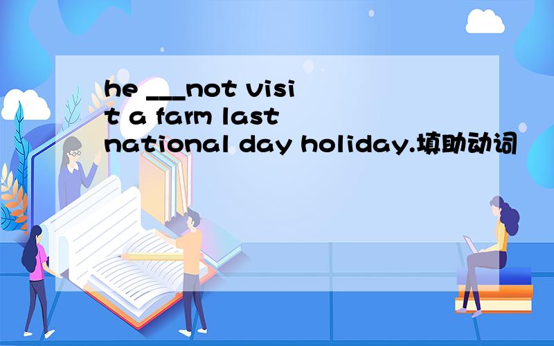 he ___not visit a farm last national day holiday.填助动词