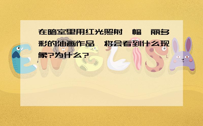 在暗室里用红光照射一幅绚丽多彩的油画作品,将会看到什么现象?为什么?