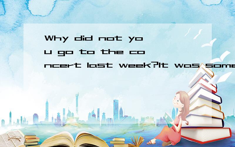 Why did not you go to the concert last week?It was something ＿＿＿interesting.A far less B much more C a lot least D more less 忘记打了 应该是一个对话 ---Why din not you go to the concert last week？---It was something 空格 interest