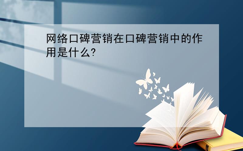 网络口碑营销在口碑营销中的作用是什么?