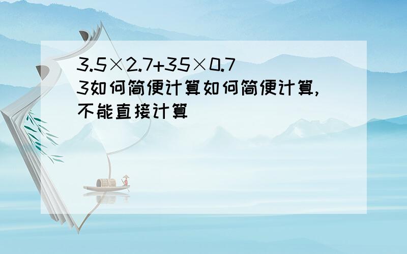 3.5×2.7+35×0.73如何简便计算如何简便计算,不能直接计算