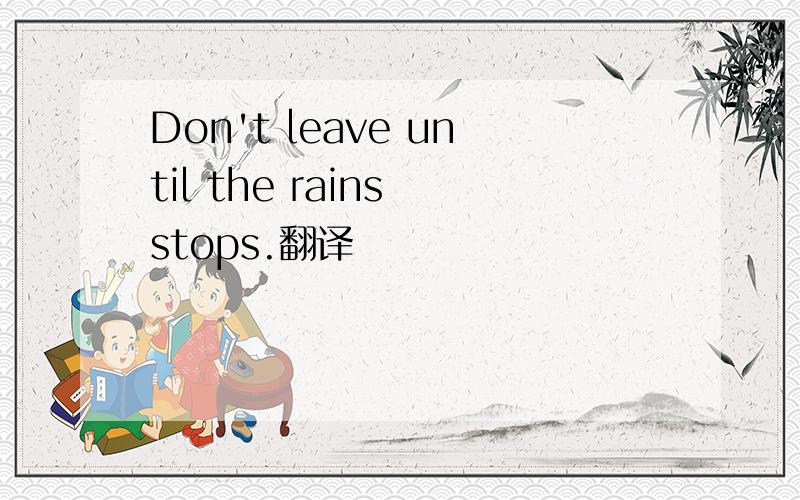 Don't leave until the rains stops.翻译