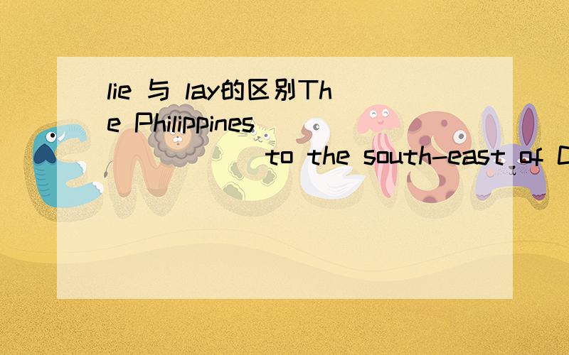 lie 与 lay的区别The Philippines_______to the south-east of China.A.liesB.lays应该选哪个呢?这两个词有什么区别?