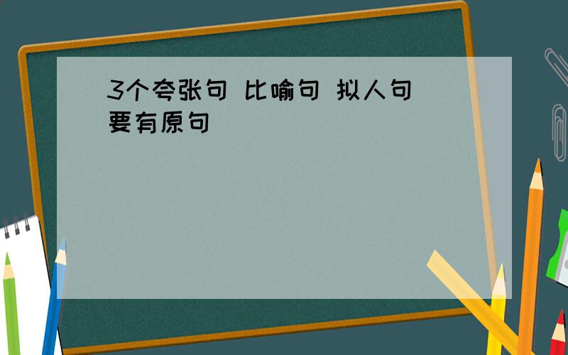 3个夸张句 比喻句 拟人句 要有原句