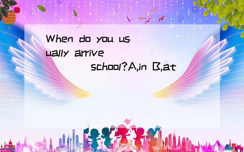 When do you usually arrive______school?A,in B,at