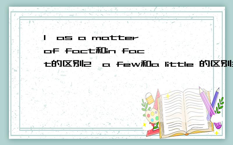 1、as a matter of fact和in fact的区别2、a few和a little 的区别3、different from和different with的区4、catch up with、come up with 和keep up with的区别5、ed 跟人连用还是ing跟人连用啊?6、be used to do和be used to doing