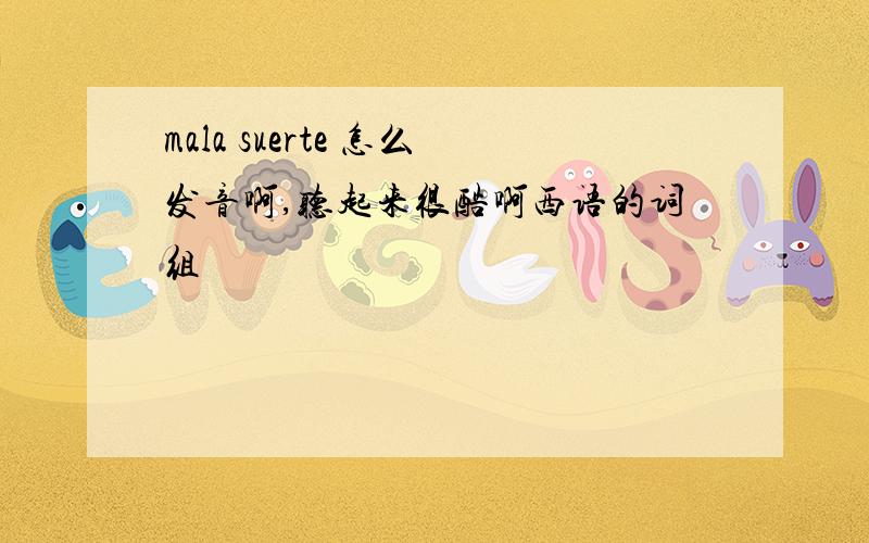 mala suerte 怎么发音啊,听起来很酷啊西语的词组