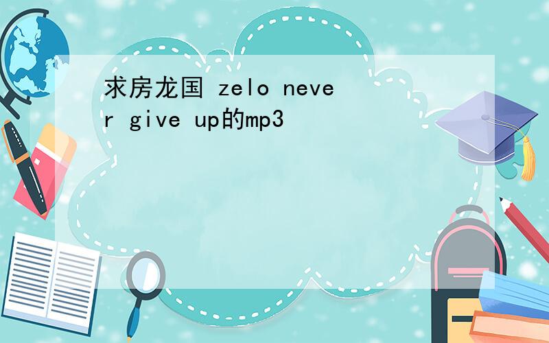 求房龙国 zelo never give up的mp3