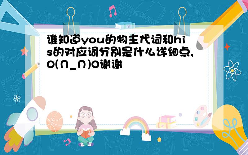 谁知道you的物主代词和his的对应词分别是什么详细点,O(∩_∩)O谢谢