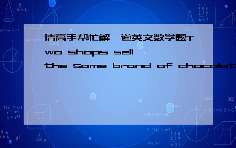 请高手帮忙解一道英文数学题Two shops sell the same brand of chocolate at the same price . Today they both cut down its price. Shops A decreases the price by 30%, and increases by 30% after a week. Likewise, shop B decreases its price by 4