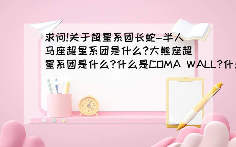 求问!关于超星系团长蛇-半人马座超星系团是什么?大熊座超星系团是什么?什么是COMA WALL?什么是HOROLOGINM超星系团?什么是XENOVERSE?什么是OMNIVERSE?有多少分给多少了.