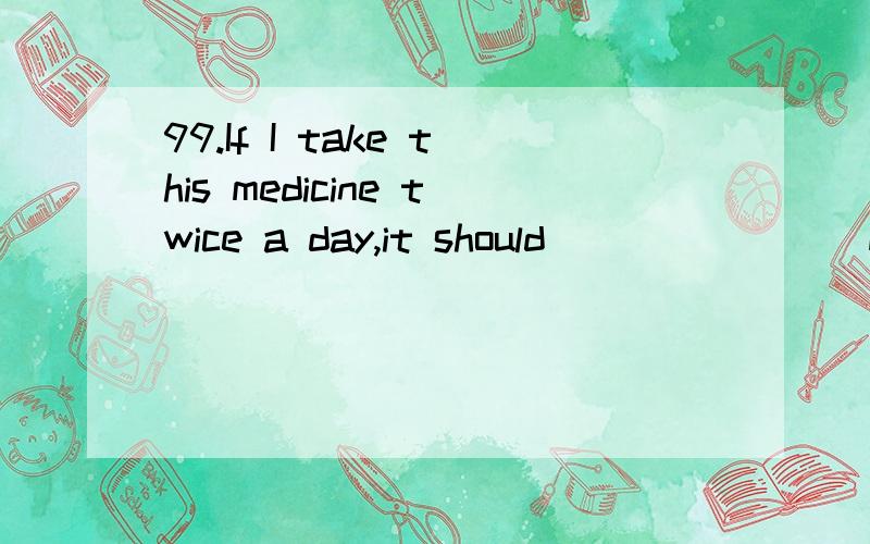 99.If I take this medicine twice a day,it should _______ my cold.a.heal b.cure c.treat d.recover 100.The cat was lying ________ on the kitchen floor.a.to the full b.in full c.full-length d.in full swing 请问选择哪个?为什么?