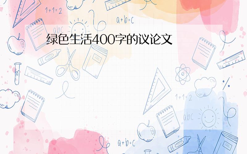 绿色生活400字的议论文