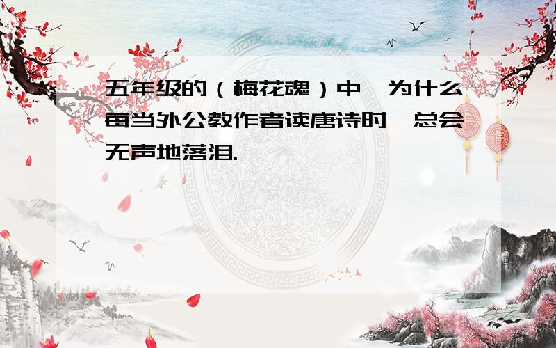 五年级的（梅花魂）中,为什么每当外公教作者读唐诗时,总会无声地落泪.