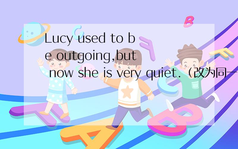Lucy used to be outgoing,but now she is very quiet.（改为同一句）Lucy is not as outgoing as she ___ ____ be.