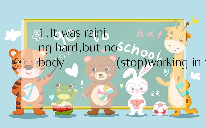 1.It was raining hard,but nobody _____(stop)working in the fields.2. would you please _____(try)to make a kite out of paper?