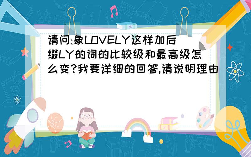 请问:象LOVELY这样加后缀LY的词的比较级和最高级怎么变?我要详细的回答,请说明理由