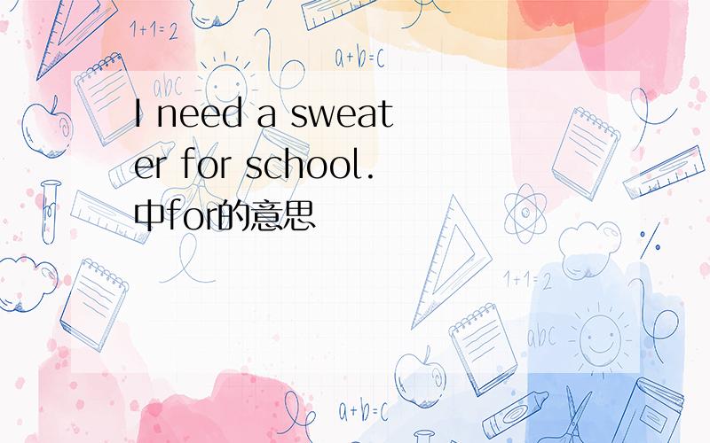 I need a sweater for school.中for的意思