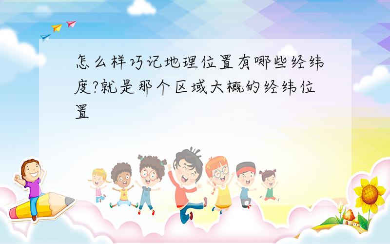 怎么样巧记地理位置有哪些经纬度?就是那个区域大概的经纬位置