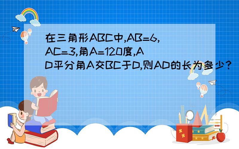 在三角形ABC中,AB=6,AC=3,角A=120度,AD平分角A交BC于D,则AD的长为多少?