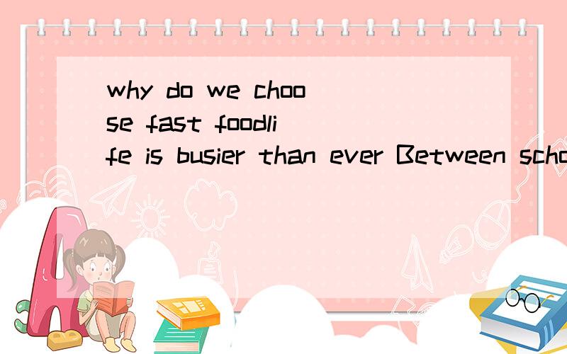 why do we choose fast foodlife is busier than ever Between school，sports，clubs，and firends，who has time to thinkabout what to eat Time for plan fast food。“Fast food is easy 