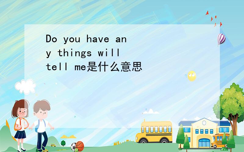 Do you have any things will tell me是什么意思